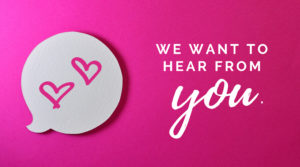 Pink backgroudn with speech bubble. States "We want to hear from you."